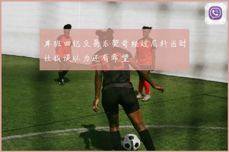 库班回忆交易东契奇经过尼科当时让我误以为还有希望