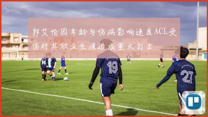 郭艾伦因年龄与伤病影响速度ACL受伤对其职业生涯造成重大打击