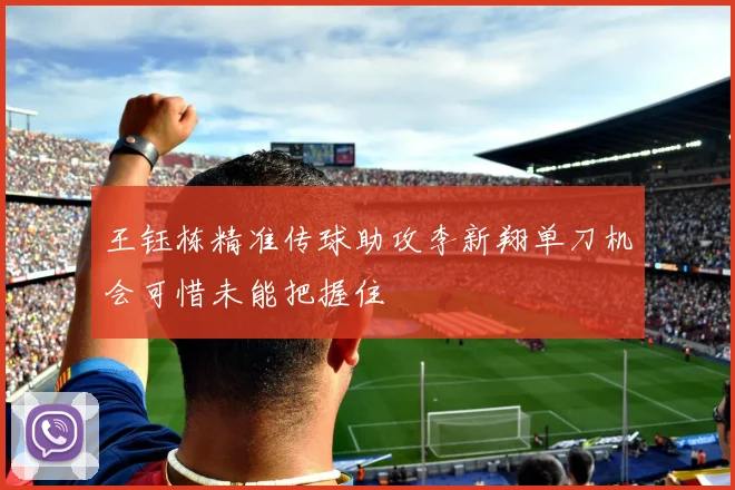 王钰栋精准传球助攻李新翔单刀机会可惜未能把握住