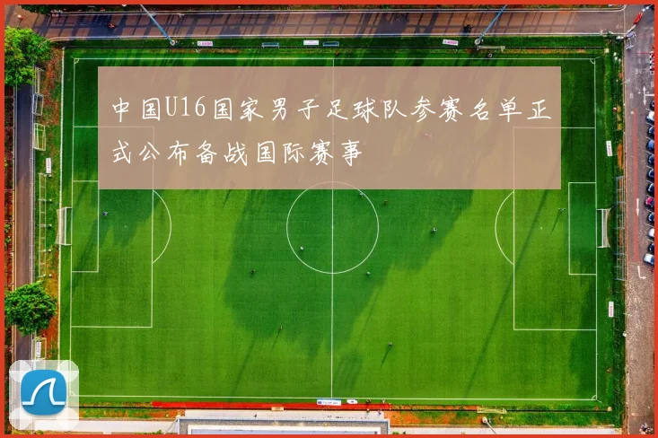 中国U16国家男子足球队参赛名单正式公布备战国际赛事