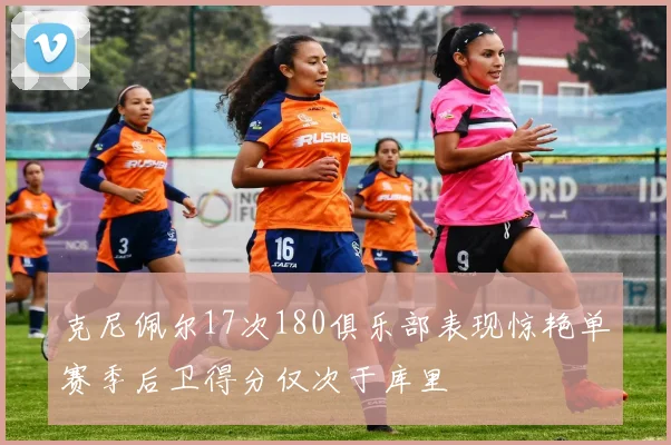 克尼佩尔17次180俱乐部表现惊艳单赛季后卫得分仅次于库里
