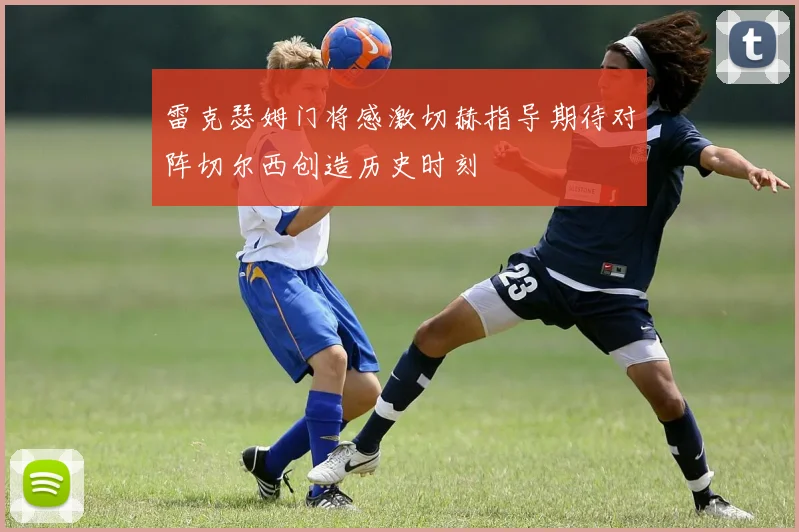 雷克瑟姆门将感激切赫指导期待对阵切尔西创造历史时刻