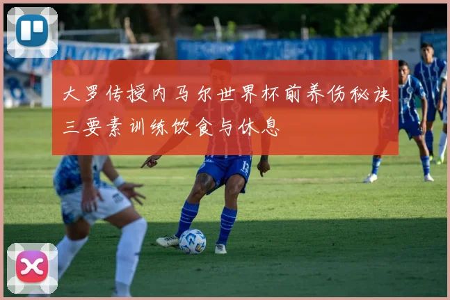 大罗传授内马尔世界杯前养伤秘诀三要素训练饮食与休息