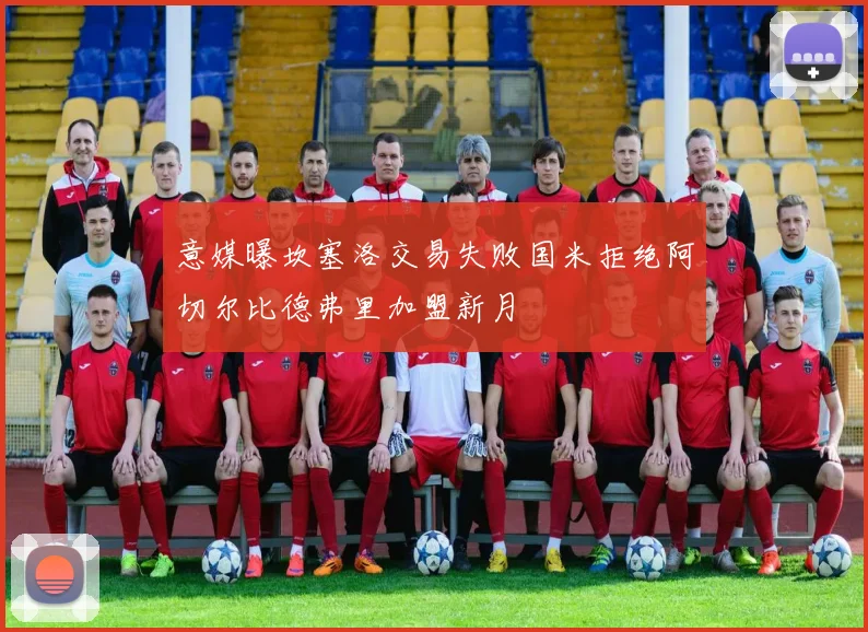 意媒曝坎塞洛交易失败国米拒绝阿切尔比德弗里加盟新月