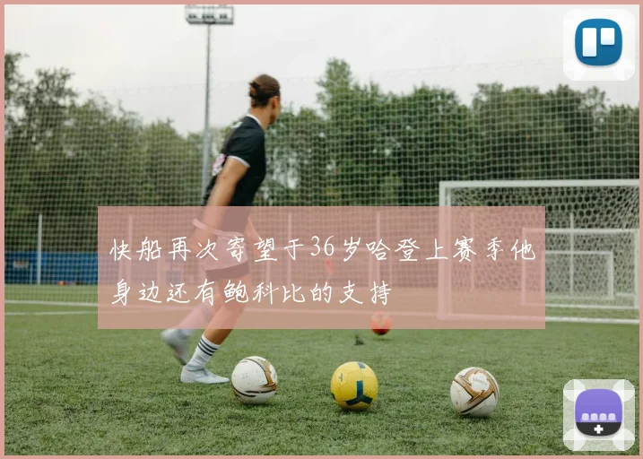 快船再次寄望于36岁哈登上赛季他身边还有鲍科比的支持