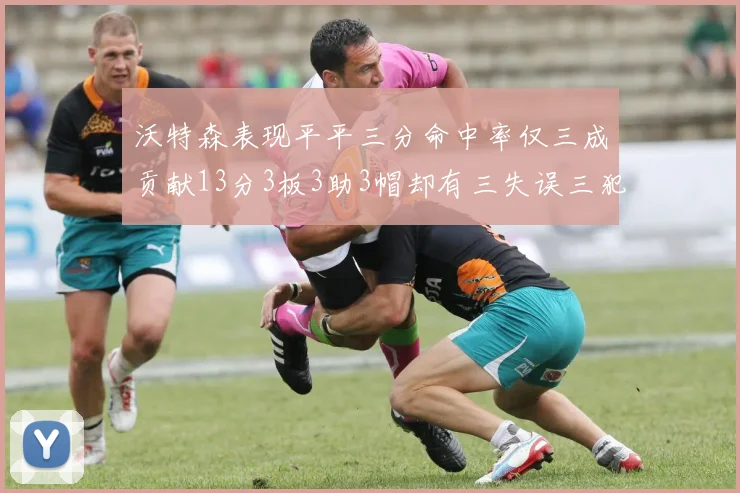 沃特森表现平平三分命中率仅三成贡献13分3板3助3帽却有三失误三犯规