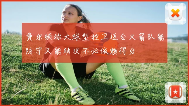 费尔顿称大球型控卫适合火箭队能防守又能助攻不必依赖得分