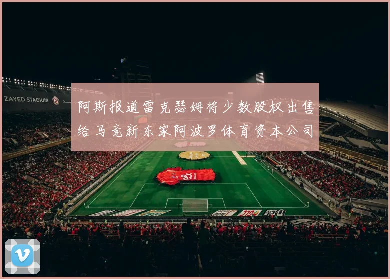 阿斯报道雷克瑟姆将少数股权出售给马竞新东家阿波罗体育资本公司