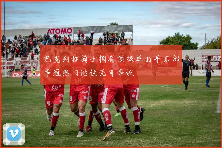 巴克利称骑士拥有顶级单打手东部争冠热门地位无可争议
