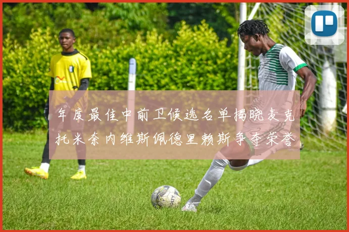 年度最佳中前卫候选名单揭晓麦克托米奈内维斯佩德里赖斯争夺荣誉