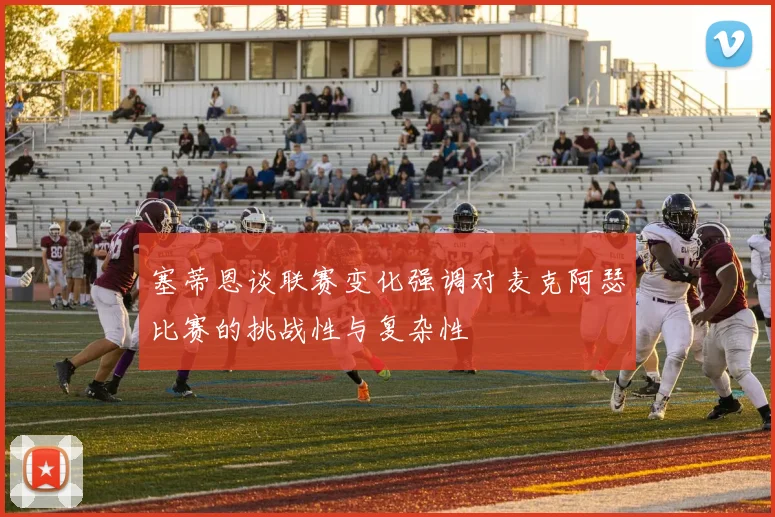 塞蒂恩谈联赛变化强调对麦克阿瑟比赛的挑战性与复杂性