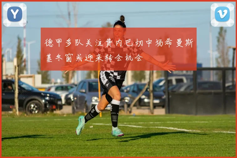 德甲多队关注费内巴切中场希曼斯基冬窗或迎来转会机会
