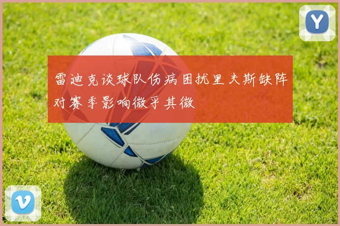 雷迪克谈球队伤病困扰里夫斯缺阵对赛季影响微乎其微