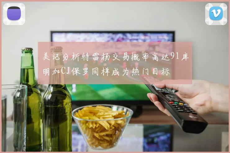 美记分析特雷杨交易概率高达91库明加CJ保罗同样成为热门目标