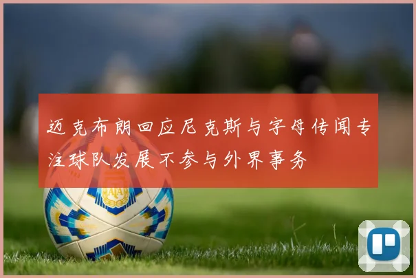 迈克布朗回应尼克斯与字母传闻专注球队发展不参与外界事务