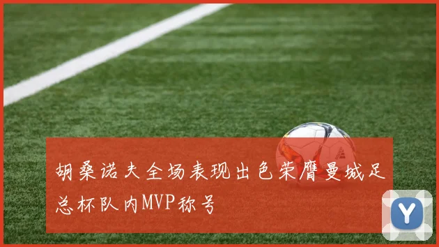 胡桑诺夫全场表现出色荣膺曼城足总杯队内MVP称号