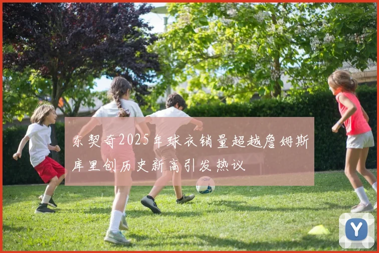 东契奇2025年球衣销量超越詹姆斯库里创历史新高引发热议