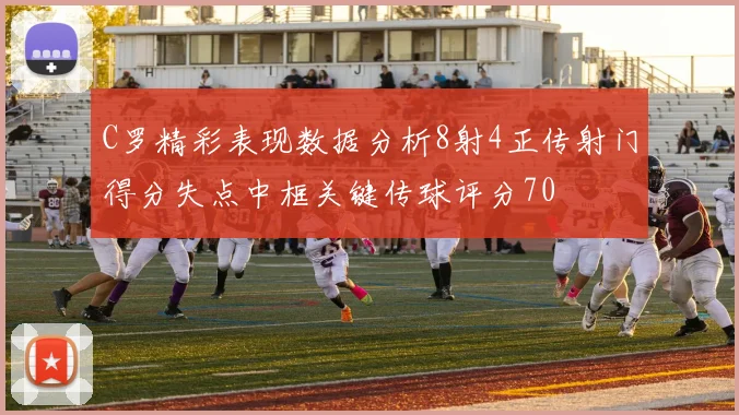 C罗精彩表现数据分析8射4正传射门得分失点中框关键传球评分70